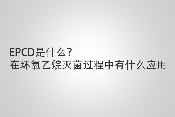 EPCD是什么？在環(huán)氧乙烷滅菌過程中有什么應(yīng)用