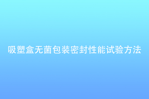 吸塑盒無菌包裝密封性能試驗方法